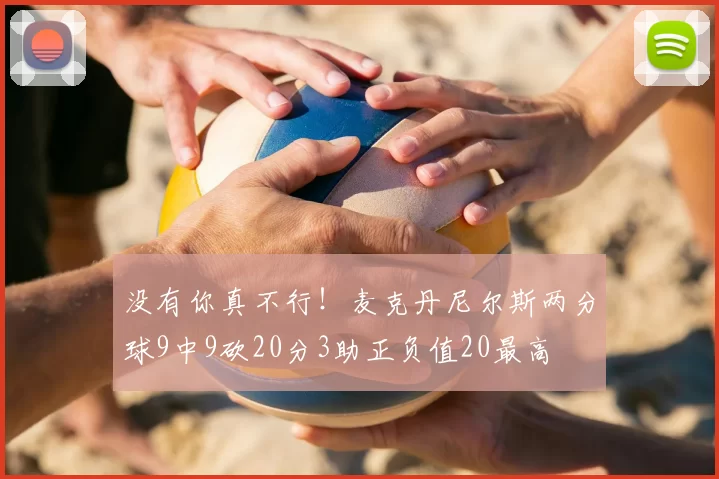 没有你真不行!麦克丹尼尔斯两分球9中9砍20分3助正负值20最高