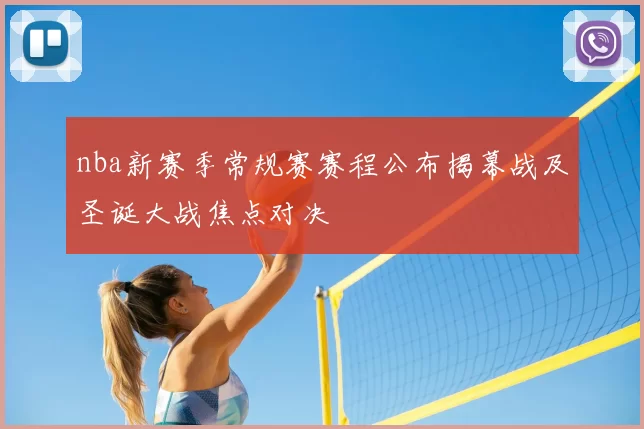 nba新赛季常规赛赛程公布揭幕战及圣诞大战焦点对决