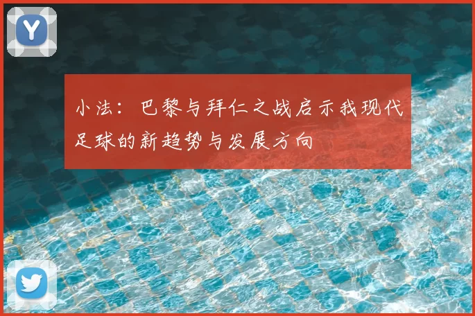 小法：巴黎与拜仁之战启示我现代足球的新趋势与发展方向