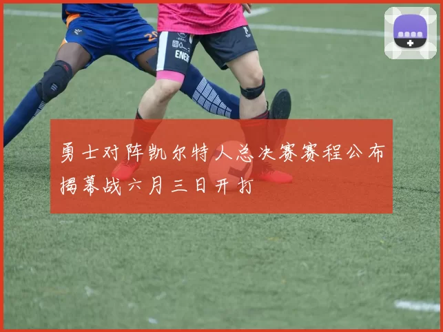 勇士对阵凯尔特人总决赛赛程公布揭幕战六月三日开打