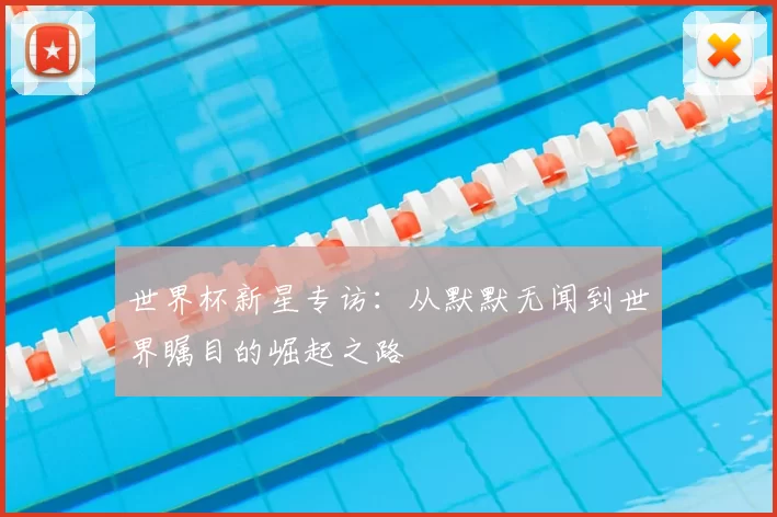 世界杯新星专访:从默默无闻到世界瞩目的崛起之路