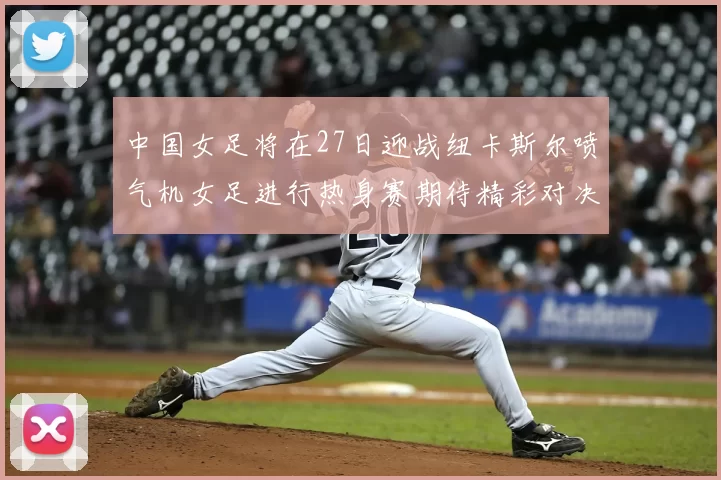 中国女足将在27日迎战纽卡斯尔喷气机女足进行热身赛期待精彩对决