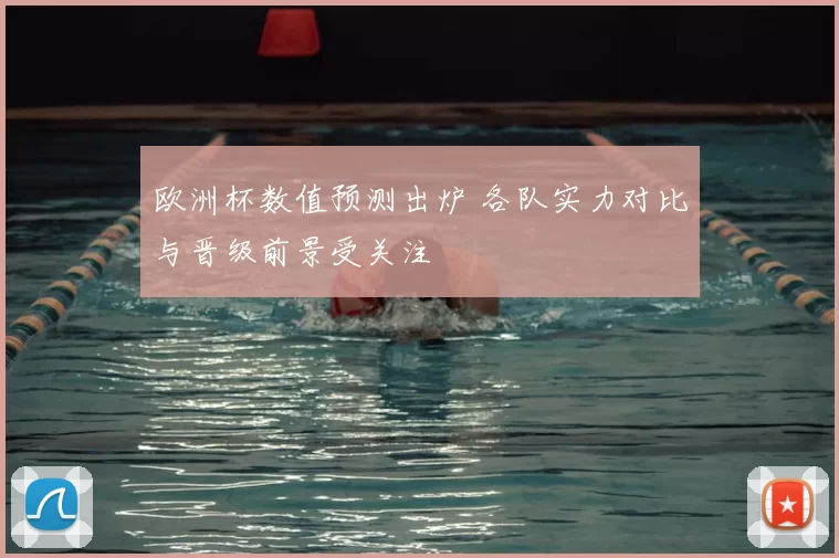 欧洲杯数值预测出炉 各队实力对比与晋级前景受关注