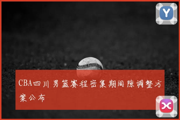 CBA四川男篮赛程密集期间隙调整方案公布