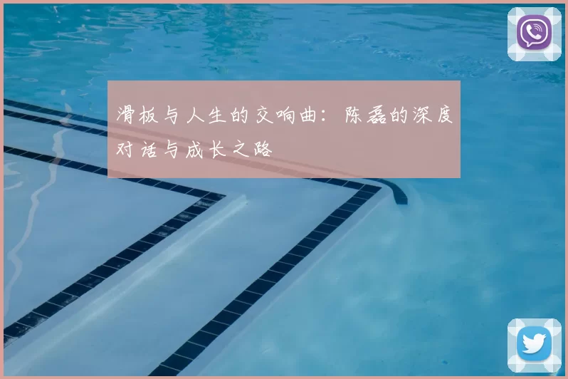 滑板与人生的交响曲:陈磊的深度对话与成长之路