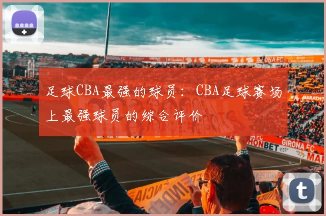 足球CBA最强的球员：CBA足球赛场上最强球员的综合评价