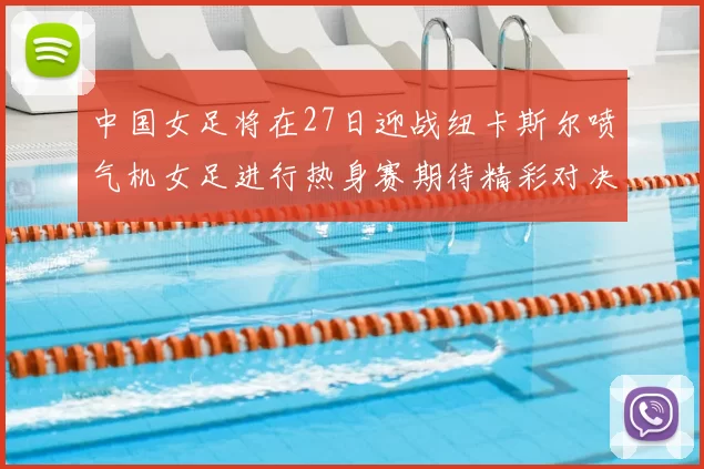 中国女足将在27日迎战纽卡斯尔喷气机女足进行热身赛期待精彩对决