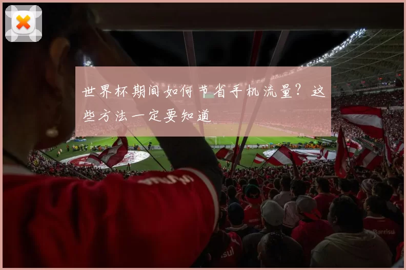 世界杯期间如何节省手机流量？这些方法一定要知道