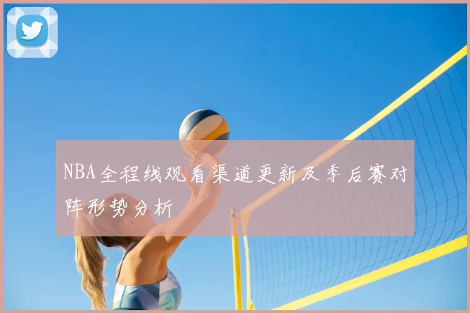 NBA全程线观看渠道更新及季后赛对阵形势分析