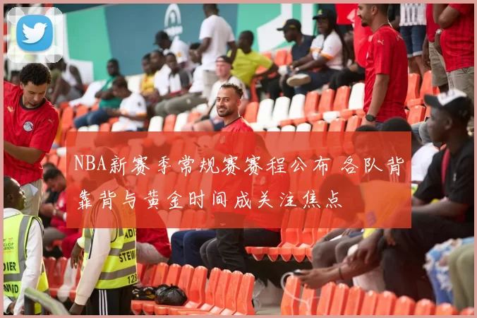 NBA新赛季常规赛赛程公布 各队背靠背与黄金时间成关注焦点