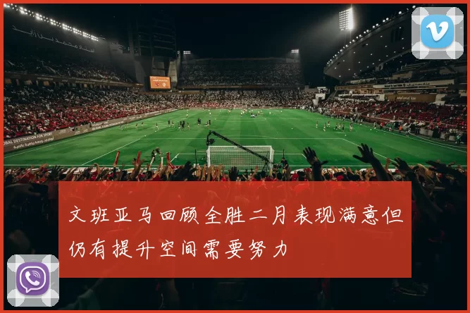 文班亚马回顾全胜二月表现满意但仍有提升空间需要努力