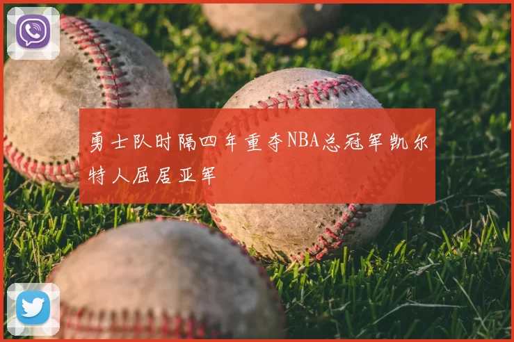 勇士队时隔四年重夺NBA总冠军凯尔特人屈居亚军