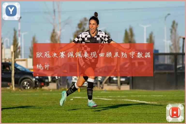 欧冠决赛佩佩表现回顾及防守数据统计