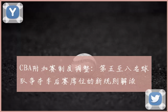 CBA附加赛制度调整：第五至八名球队争夺季后赛席位的新规则解读