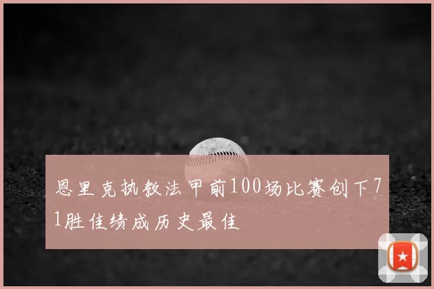 恩里克执教法甲前100场比赛创下71胜佳绩成历史最佳