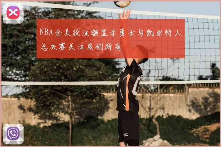 NBA全美投注额显示勇士与凯尔特人总决赛关注度创新高
