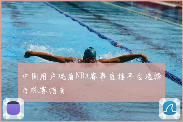 中国用户观看NBA赛事直播平台选择与观赛指南