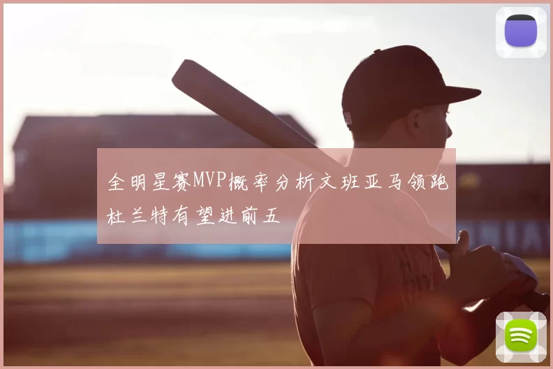 全明星赛MVP概率分析文班亚马领跑杜兰特有望进前五