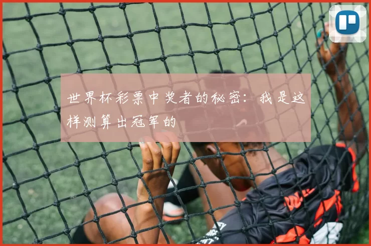 世界杯彩票中奖者的秘密：我是这样测算出冠军的