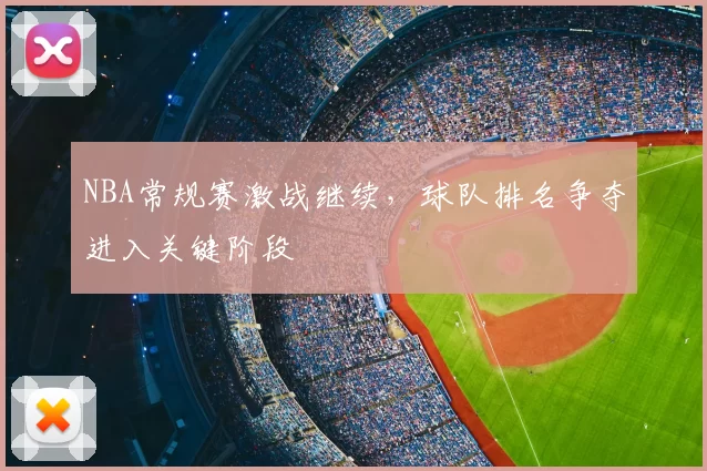 NBA常规赛激战继续,球队排名争夺进入关键阶段