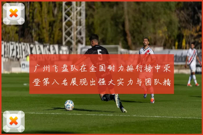 广州飞盘队在全国耐力排行榜中荣登第八名展现出强大实力与团队精神