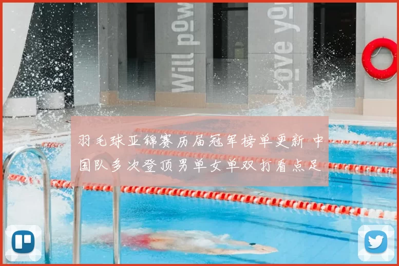 羽毛球亚锦赛历届冠军榜单更新 中国队多次登顶男单女单双打看点足