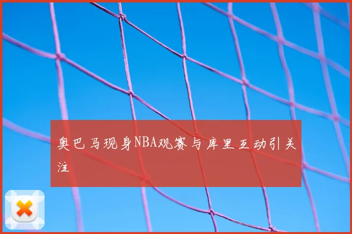 奥巴马现身NBA观赛与库里互动引关注