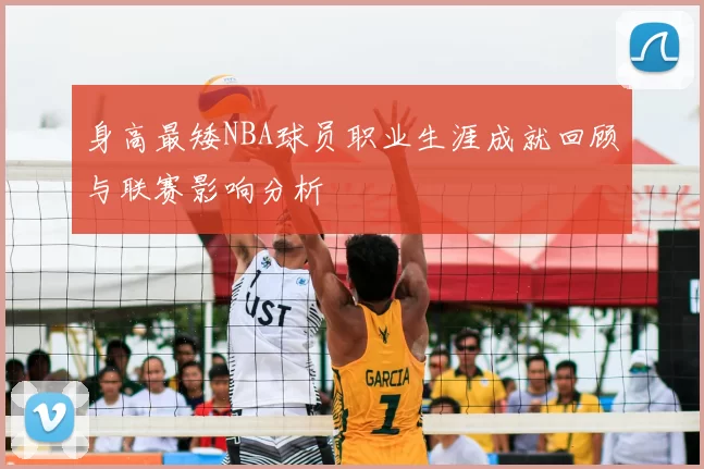 身高最矮NBA球员职业生涯成就回顾与联赛影响分析