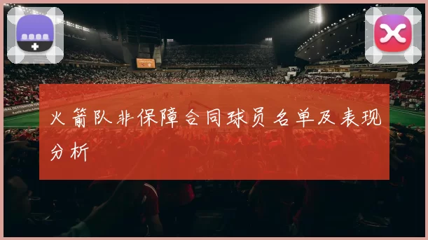 火箭队非保障合同球员名单及表现分析