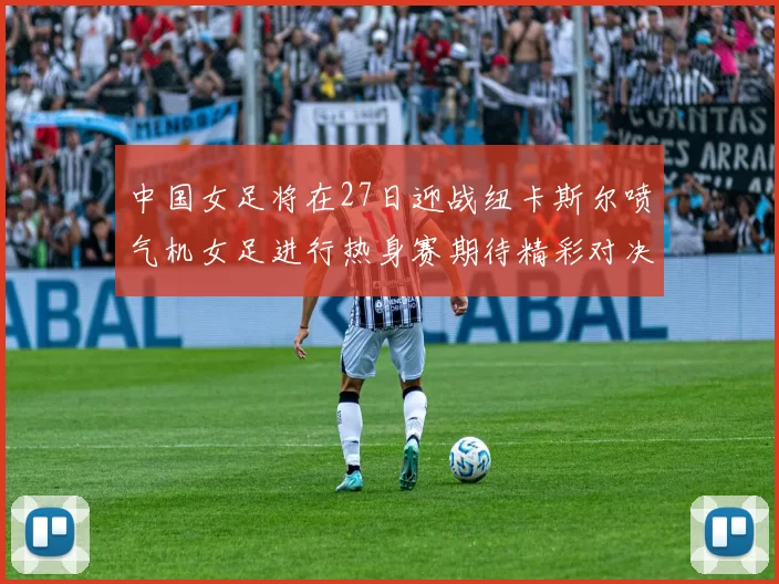 中国女足将在27日迎战纽卡斯尔喷气机女足进行热身赛期待精彩对决