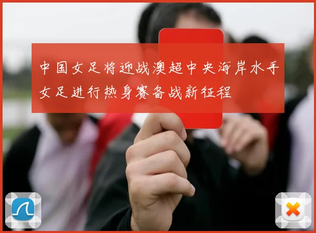 中国女足将迎战澳超中央海岸水手女足进行热身赛备战新征程