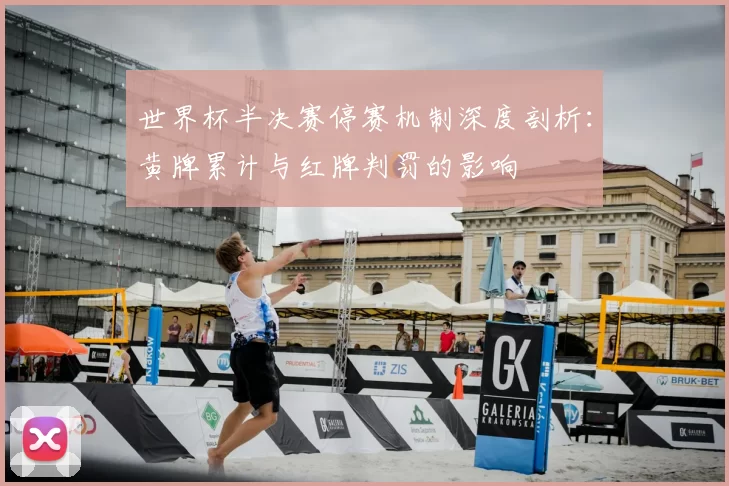 世界杯半决赛停赛机制深度剖析:黄牌累计与红牌判罚的影响