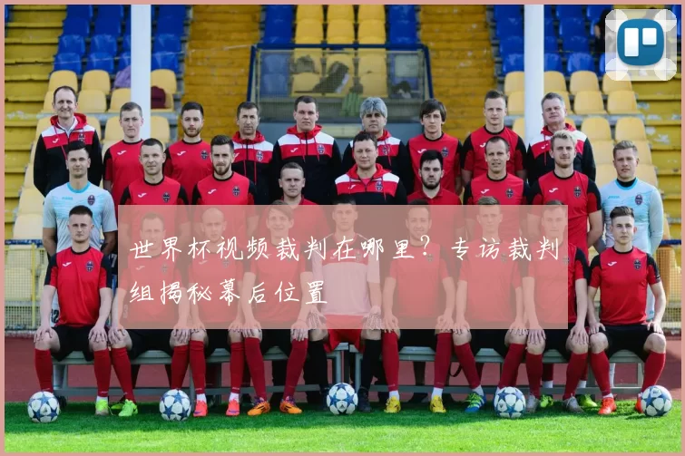 世界杯视频裁判在哪里？专访裁判组揭秘幕后位置