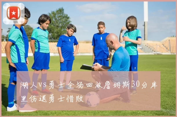 湖人vs勇士全场回放詹姆斯30分库里伤退勇士惜败