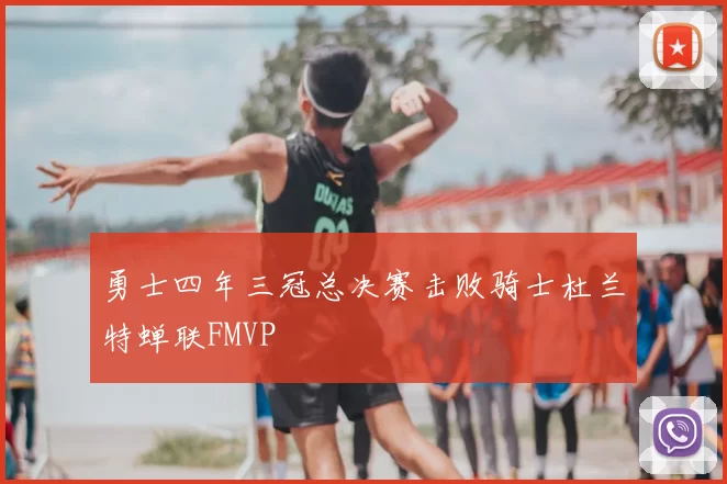 勇士四年三冠总决赛击败骑士杜兰特蝉联FMVP