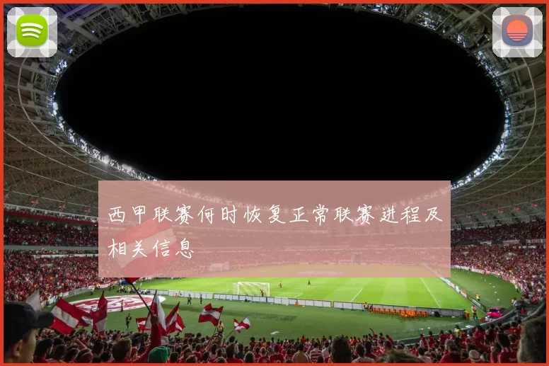 西甲联赛何时恢复正常联赛进程及相关信息