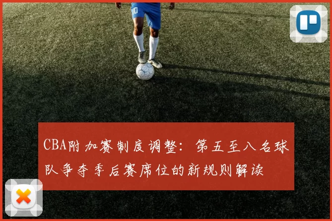 CBA附加赛制度调整：第五至八名球队争夺季后赛席位的新规则解读