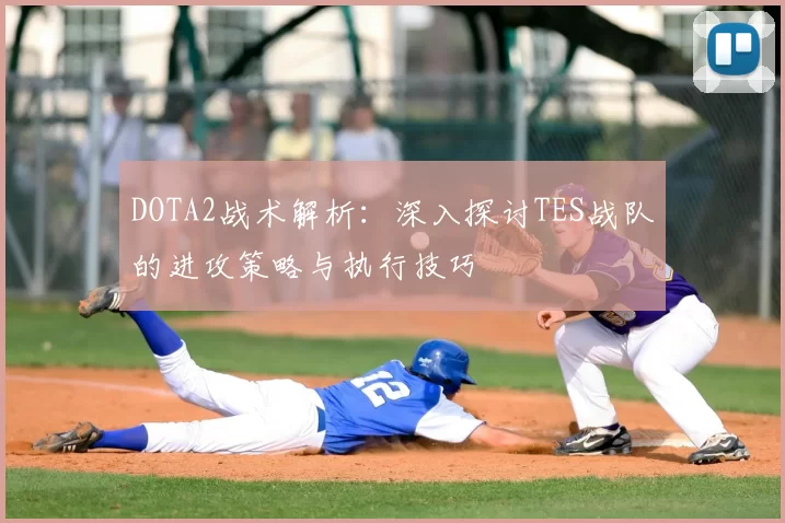 DOTA2战术解析：深入探讨TES战队的进攻策略与执行技巧