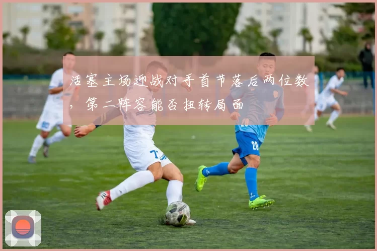 活塞主场迎战对手首节落后两位数，第二阵容能否扭转局面