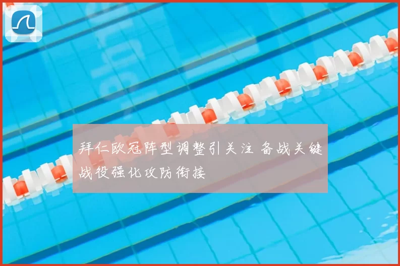 拜仁欧冠阵型调整引关注 备战关键战役强化攻防衔接