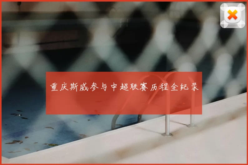 重庆斯威参与中超联赛历程全纪录