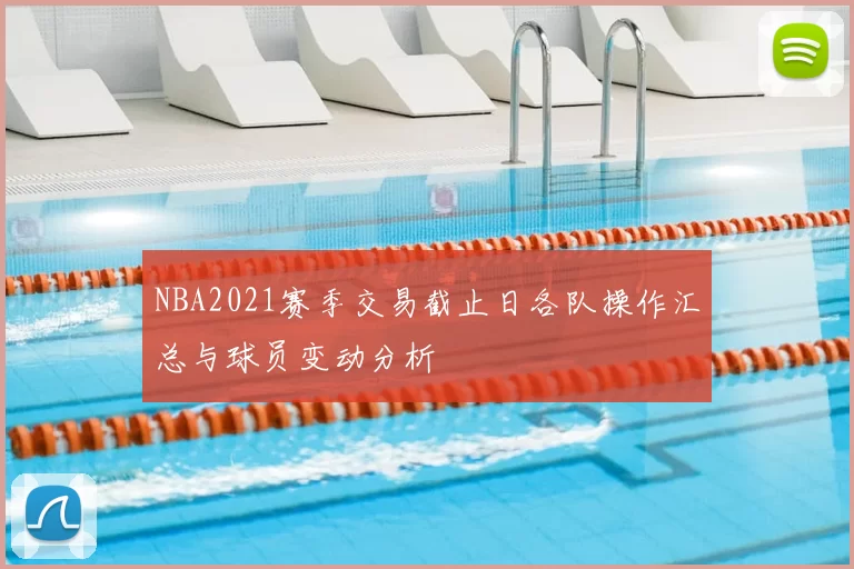 NBA2021赛季交易截止日各队操作汇总与球员变动分析