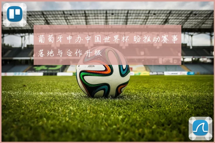 葡萄牙申办中国世界杯 盼推动赛事落地与合作升级