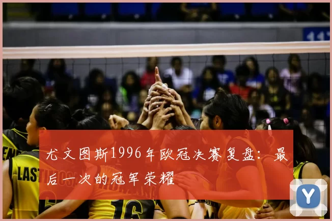 尤文图斯1996年欧冠决赛复盘：最后一次的冠军荣耀