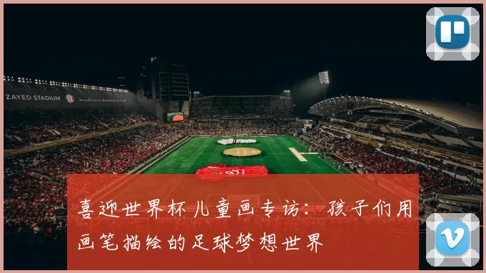 喜迎世界杯儿童画专访：孩子们用画笔描绘的足球梦想世界