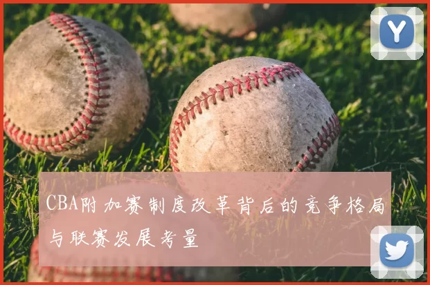 CBA附加赛制度改革背后的竞争格局与联赛发展考量