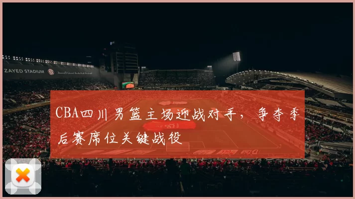 CBA四川男篮主场迎战对手,争夺季后赛席位关键战役