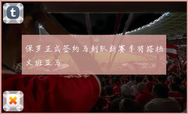 保罗正式签约马刺队新赛季将搭档文班亚马