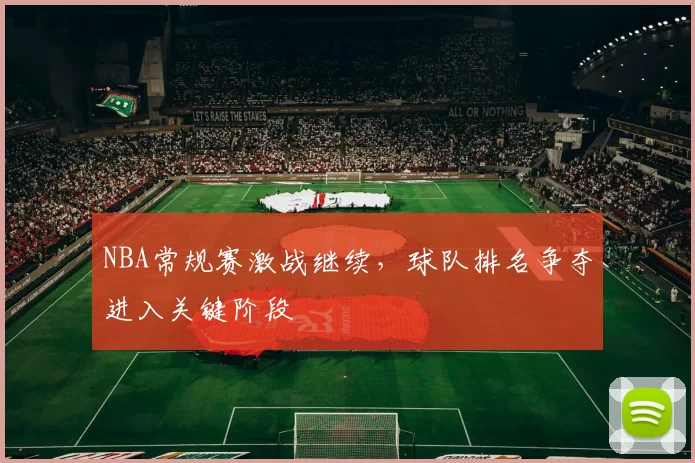 NBA常规赛激战继续，球队排名争夺进入关键阶段