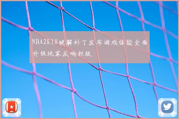 NBA2K18破解补丁发布游戏体验全面升级玩家反响积极